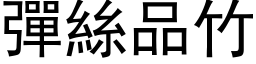 弹丝品竹 (黑体矢量字库)