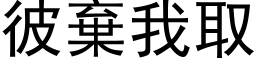 彼棄我取 (黑体矢量字库)