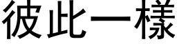 彼此一樣 (黑体矢量字库)