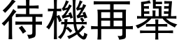 待機再舉 (黑体矢量字库)