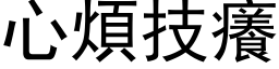 心煩技癢 (黑体矢量字库)