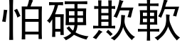 怕硬欺软 (黑体矢量字库)