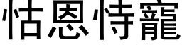 怙恩恃寵 (黑体矢量字库)