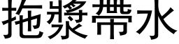 拖漿帶水 (黑体矢量字库)