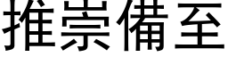 推崇备至 (黑体矢量字库)