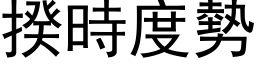 揆時度勢 (黑体矢量字库)