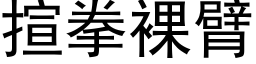 揎拳裸臂 (黑体矢量字库)