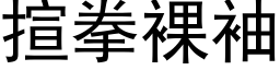 揎拳裸袖 (黑体矢量字库)