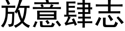 放意肆志 (黑体矢量字库)