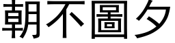 朝不圖夕 (黑体矢量字库)