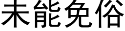 未能免俗 (黑体矢量字库)