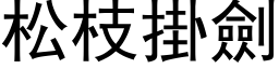 松枝掛剑 (黑体矢量字库)