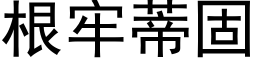 根牢蒂固 (黑体矢量字库)