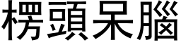 楞頭呆腦 (黑体矢量字库)