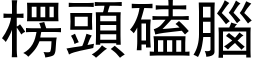 楞頭磕腦 (黑体矢量字库)