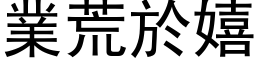 業荒於嬉 (黑体矢量字库)