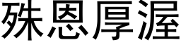 殊恩厚渥 (黑体矢量字库)