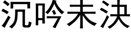 沉吟未决 (黑体矢量字库)