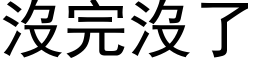 沒完沒了 (黑体矢量字库)