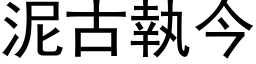 泥古執今 (黑体矢量字库)