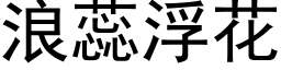 浪蕊浮花 (黑体矢量字库)