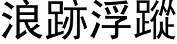 浪跡浮蹤 (黑体矢量字库)