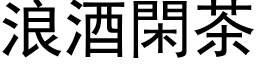 浪酒閑茶 (黑体矢量字库)