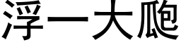 浮一大瓟 (黑体矢量字库)