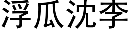 浮瓜沈李 (黑体矢量字库)