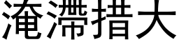 淹滯措大 (黑体矢量字库)