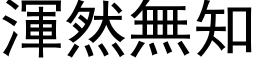 浑然无知 (黑体矢量字库)