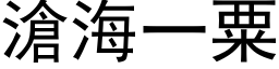 沧海一粟 (黑体矢量字库)