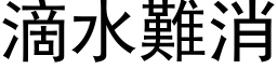 滴水难消 (黑体矢量字库)