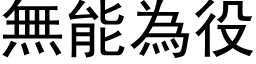 无能为役 (黑体矢量字库)