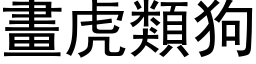 畫虎類狗 (黑体矢量字库)