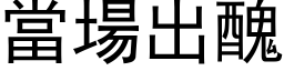 當場出醜 (黑体矢量字库)