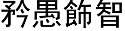 矜愚饰智 (黑体矢量字库)