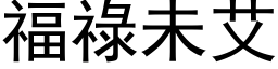 福祿未艾 (黑体矢量字库)