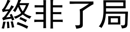 終非了局 (黑体矢量字库)