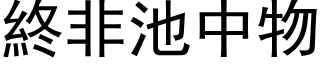 終非池中物 (黑体矢量字库)