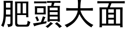 肥頭大面 (黑体矢量字库)