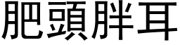 肥頭胖耳 (黑体矢量字库)