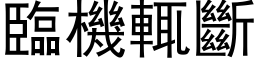 临机輒断 (黑体矢量字库)