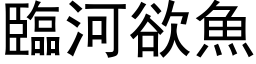 臨河欲魚 (黑体矢量字库)