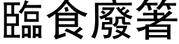 臨食廢箸 (黑体矢量字库)