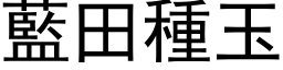 藍田種玉 (黑体矢量字库)