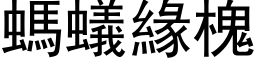 螞蟻緣槐 (黑体矢量字库)