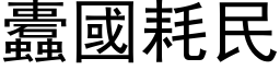 蠹國耗民 (黑体矢量字库)