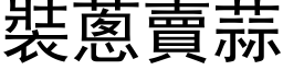 裝蔥賣蒜 (黑体矢量字库)