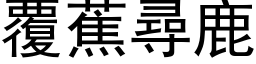 覆蕉寻鹿 (黑体矢量字库)